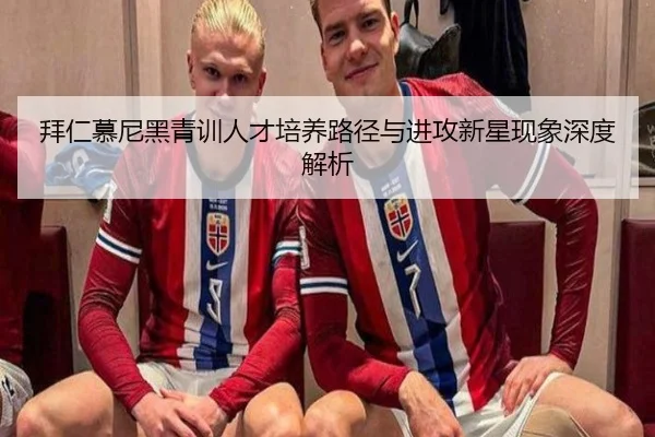 拜仁慕尼黑青训人才培养路径与进攻新星现象深度解析